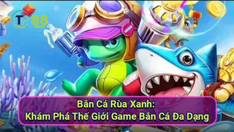 Bắn Cá Rùa Xanh: Game Bắn Cá Hay Nhất 2 ban-ca-rua-xanh:-kham-pha-the-gioi-game-ban-ca-da-dang