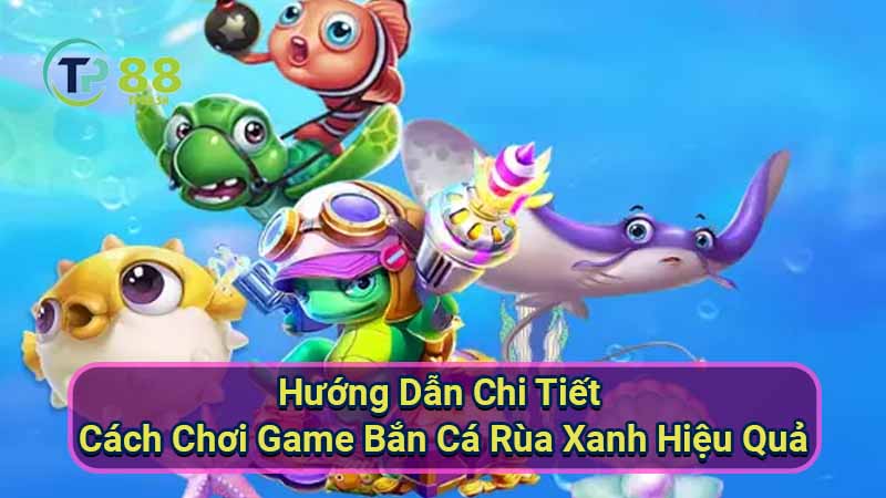 Bắn Cá Rùa Xanh: Game Bắn Cá Hay Nhất 3 huong-dan-chi-tiet-cach-choi-game-ban-ca-rua-xanh-hieu-qua