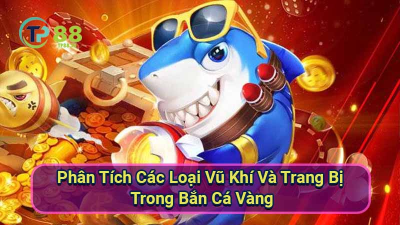 Bắn Cá Vàng: Chiến Thuật & Mẹo Chơi Hiệu Quả 3 phan-tich-cac-loai-vu-khi-va-trang-bi-trong-ban-ca-vang
