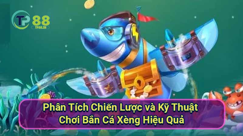 Bắn Cá Xèng: Hướng dẫn chơi hiệu quả và kiếm tiền 2 phan-tich-chien-luoc-va-ky-thuat-choi-ban-ca-xeng-hieu-qua