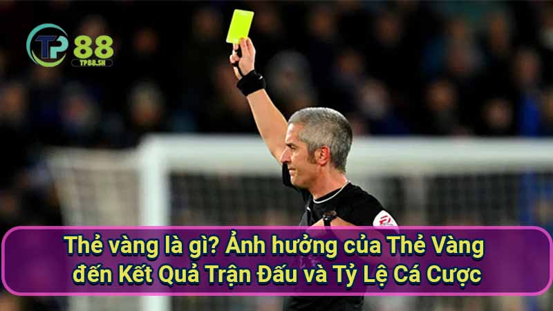 Thẻ Vàng là gì? Định nghĩa, Quy định và Tác động 4 the-vang-la-gi?-anh-huong-cua-the-vang-den-ket-qua-tran-dau-va-ty-le-ca-cuoc